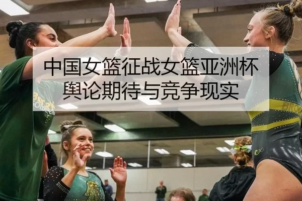 中国女篮征战女篮亚洲杯 舆论期待与竞争现实